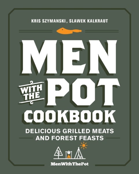 Men with the Pot Cookbook - Delicious Grilled Meats and Forest Feasts