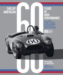 Shelby American 60 Years of High Performance - The Stories Behind the Cobra, Daytona, Mustang GT350 and GT500, Ford GT40 and More