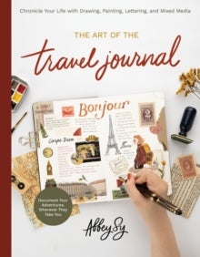 The Art of the Travel Journal - Chronicle Your Life with Drawing, Painting, Lettering, and Mixed Media - Document Your Adventures, W