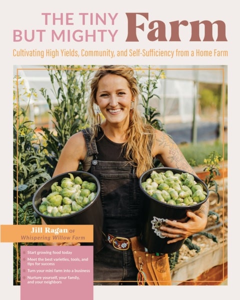 The Tiny But Mighty Farm - Cultivating High Yields, Community, and Self-Sufficiency from a Home Farm - Start growing food today