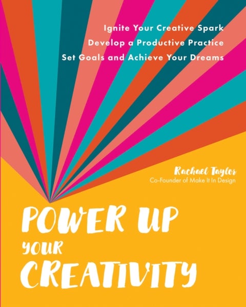 Power Up Your Creativity - Ignite Your Creative Spark - Develop a Productive Practice - Set Goals and Achieve Your Dreams