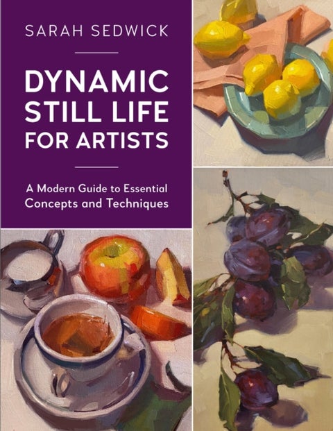 Dynamic Still Life for Artists - A Modern Guide to Essential Concepts and Techniques