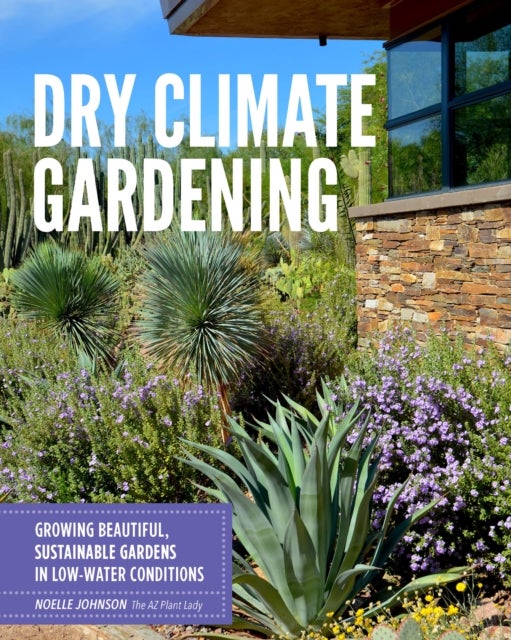 Dry Climate Gardening - Growing beautiful, sustainable gardens in low-water conditions