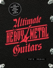 Ultimate Heavy Metal Guitars - The Guitarists Who Rocked the World