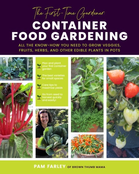 The First-Time Gardener: Container Food Gardening - All the know-how you need to grow veggies, fruits, herbs, and other edible plants in pots