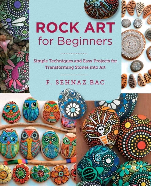 Rock Art for Beginners - Simple Techniques and Easy Projects for Transforming Stones into Art