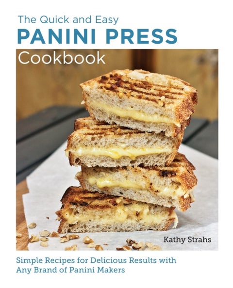 Quick and Easy Panini Press Cookbook - Simple Recipes for Delicious Results with any Brand of Panini Makers