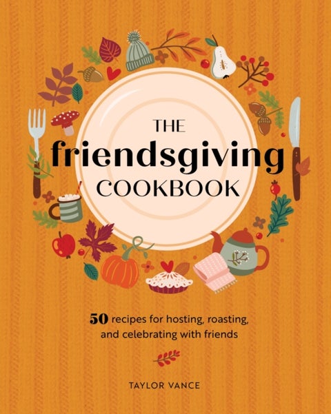 The Friendsgiving Cookbook - 50 Recipes for Hosting, Roasting, and Celebrating with Friends