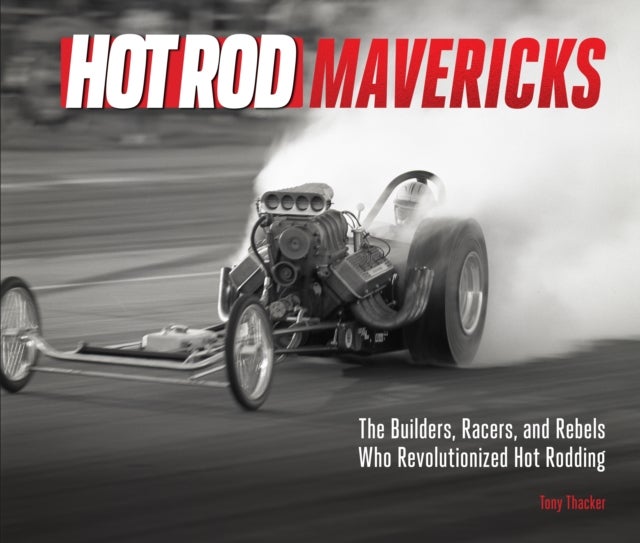 HOT ROD Mavericks - The Builders, Racers, and Rebels Who Revolutionized Hot Rodding