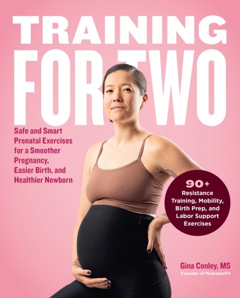 Training for Two - Safe & Smart Prenatal Exercises for a Smoother Pregnancy, Easier Birth, and Healthier Newborn