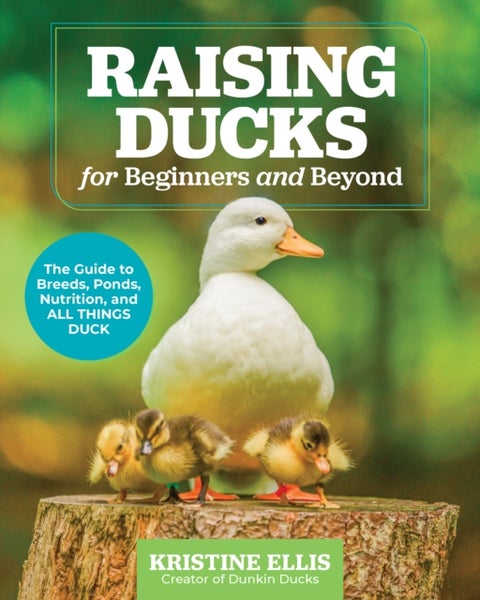 Raising Ducks for Beginners and Beyond - The Guide to Breeds, Ponds, Nutrition, and All Things Duck