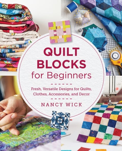 Quilt Blocks for Beginners - Fresh, Versatile Designs for Quilts, Clothes, Accessories, and Decor