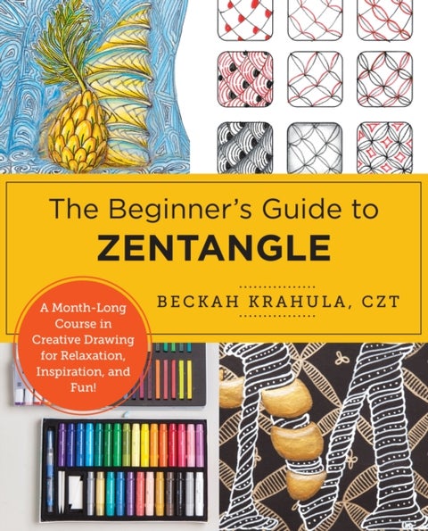 The Beginner's Guide to Zentangle - A Month-Long Course in Creative Drawing for Relaxation, Inspiration, and Fun!