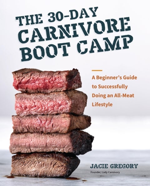 The 30-Day Carnivore Boot Camp - A Beginner¿s Guide to Successfully Doing an All-Meat Lifestyle