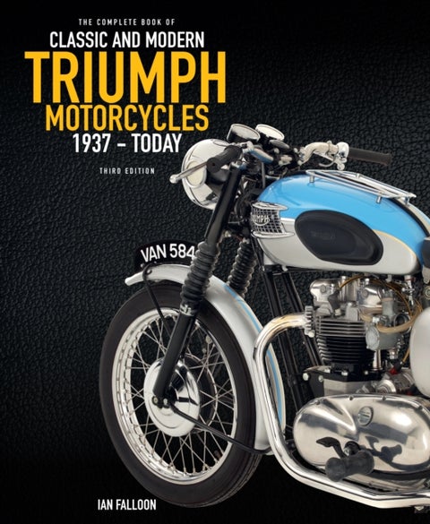 The Complete Book of Classic and Modern Triumph Motorcycles 3rd Edition - 1937 to Today