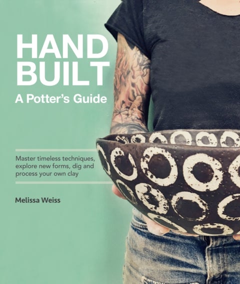 Handbuilt, A Potter's Guide - Master timeless techniques, explore new forms, dig and process your own clay