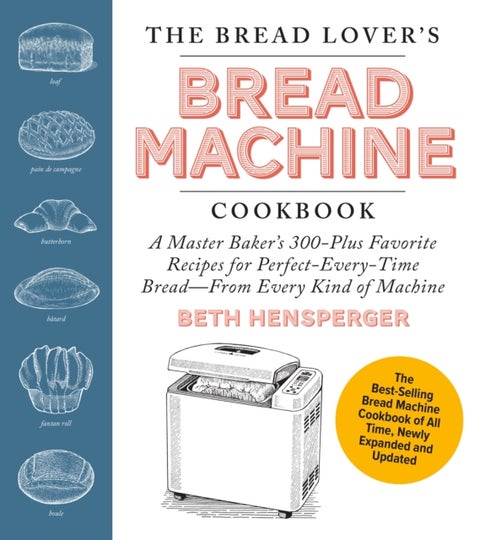 The Bread Lover's Bread Machine Cookbook, Newly Updated and Expanded - A Master Baker's 325 Favorite Recipes for Perfect-Every-Time Bread-From Every Kind of Machine