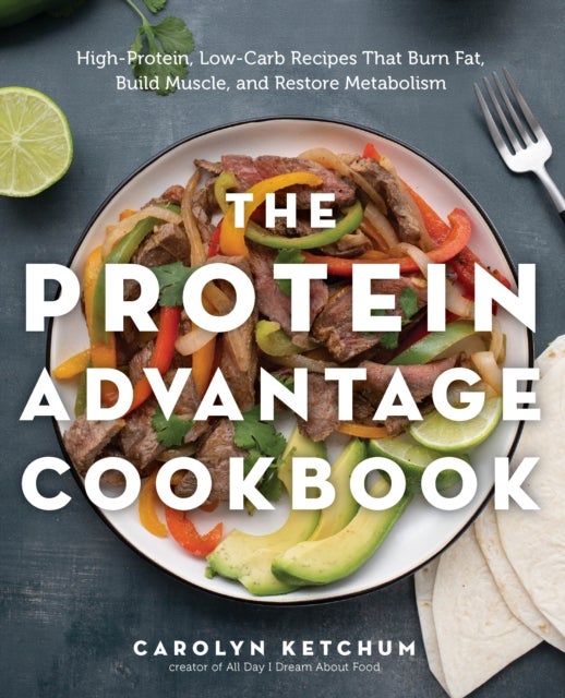 The Protein Advantage Cookbook - High-Protein, Low-Carb Recipes That Burn Fat, Build Muscle, and Restore Metabolism
