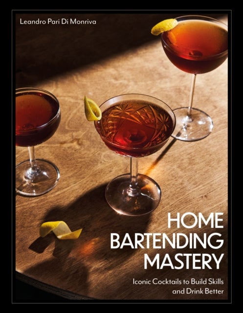 Home Bartending Mastery - Iconic Cocktails to Build Skills and Drink Better