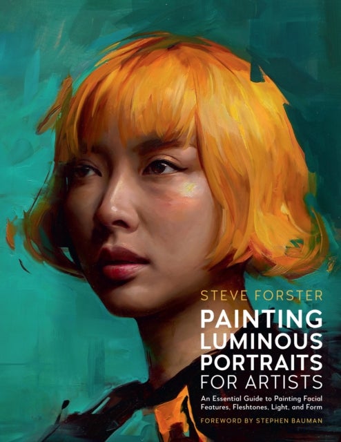 Painting Luminous Portraits for Artists - An Essential Guide to Painting Facial Features, Fleshtones, Light, and Form