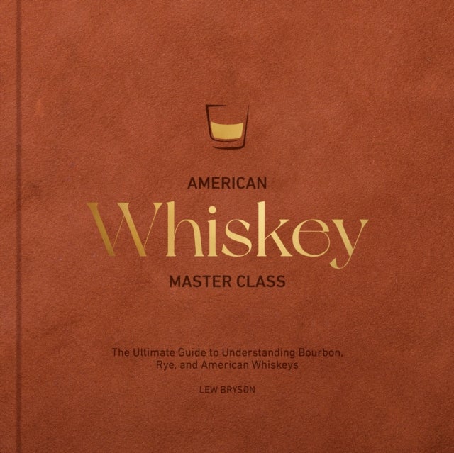 American Whiskey Master Class - The Ultimate Guide to Understanding Bourbon, Rye, and Other American Whiskeys