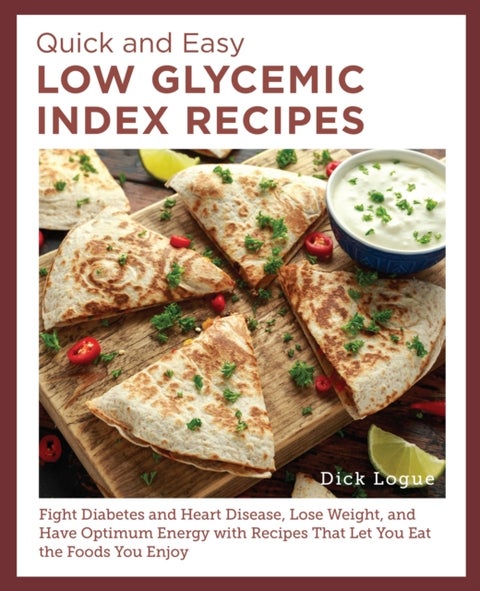 Quick and Easy Low Glycemic Index Recipes - Fight Diabetes and Heart Disease, Lose Weight, and Have Optimum Energy with Recipes That Let You Eat