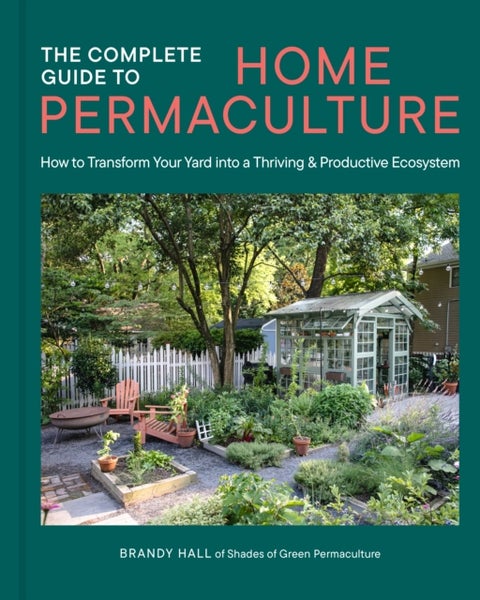 The Complete Guide to Home Permaculture - How to Transform Your Yard into a Thriving and Productive Ecosystem