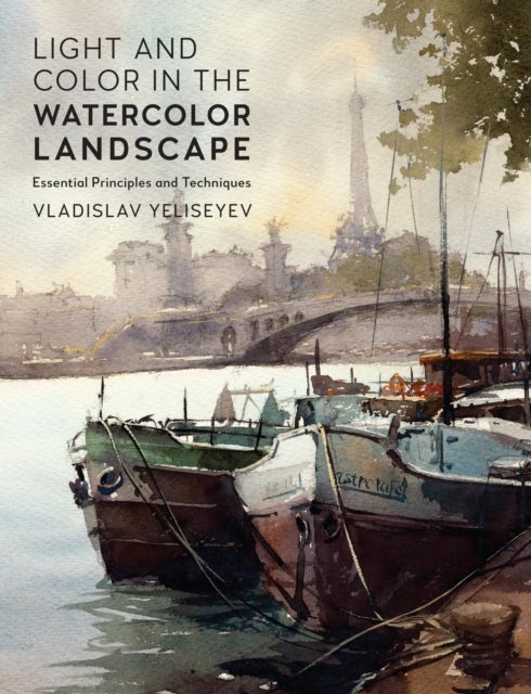 Light and Color in the Watercolor Landscape - Essential Principles and Techniques