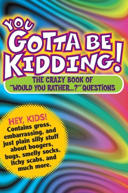 You Gotta Be Kidding! - The Crazy Book of "Would You Rather...?" Questions