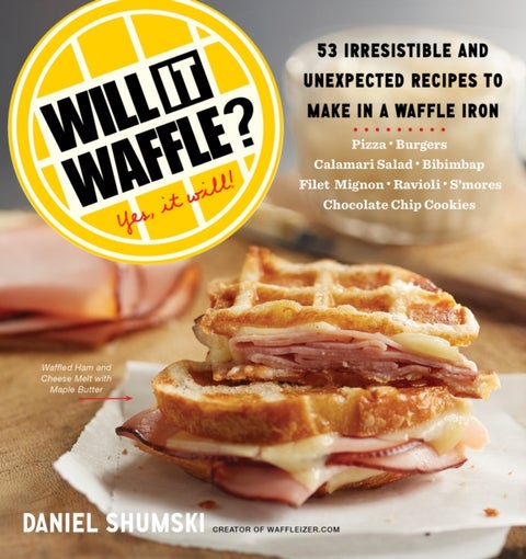 Will It Waffle? - 53 Irresistible and Unexpected Recipes to Make in a Waffle Iron