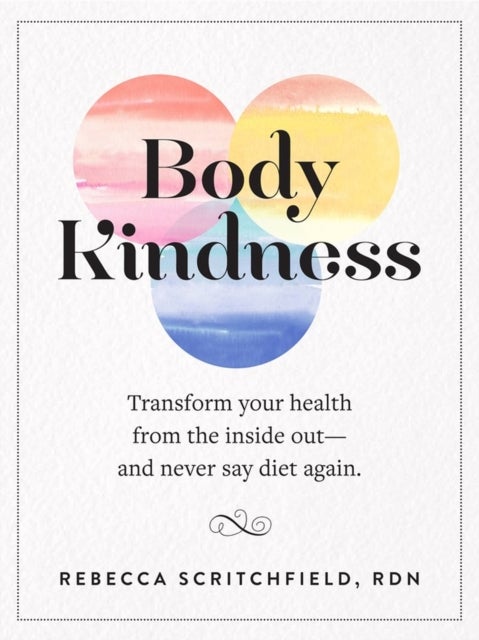 Body Kindness - Transform Your Health from the Inside Out--and Never Say Diet Again
