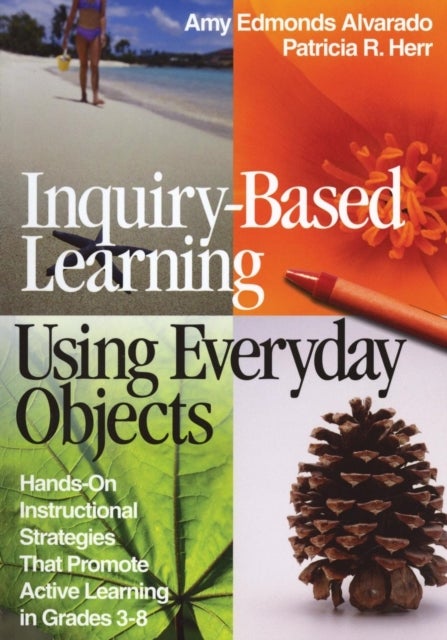 Inquiry-Based Learning Using Everyday Objects - Hands-On Instructional Strategies That Promote Active Learning in Grades 3-8