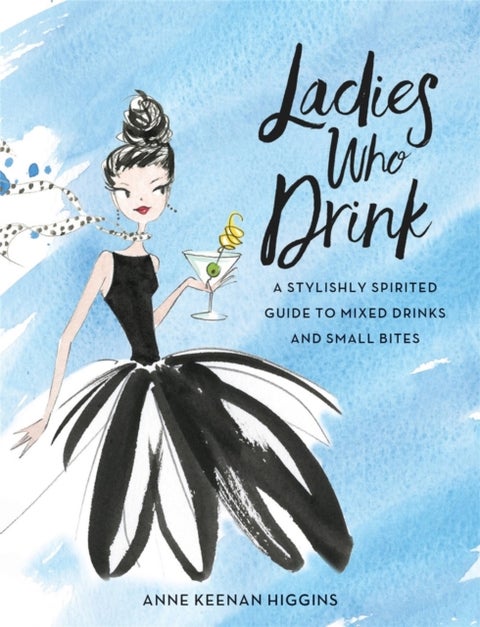 Ladies Who Drink - A Stylishly Spirited Guide to Mixed Drinks and Small Bites