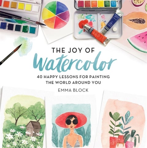 The Joy of Watercolor - 40 Happy Lessons for Painting the World Around You
