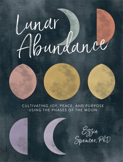 Lunar Abundance - Cultivating Joy, Peace, and Purpose Using the Phases of the Moon