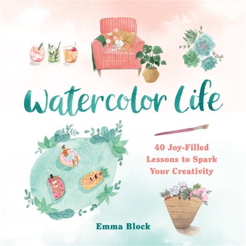 Watercolor Life - 40 Joy-Filled Lessons to Spark Your Creativity