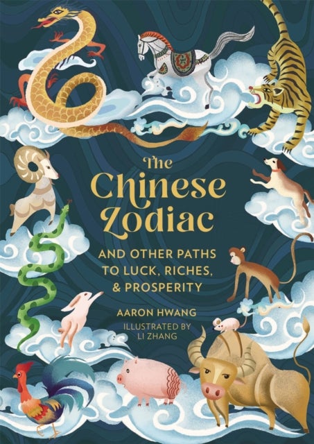 The Chinese Zodiac - And Other Paths to Luck, Riches & Prosperity