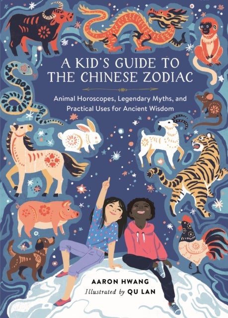 A Kid's Guide to the Chinese Zodiac - Animal Horoscopes, Legendary Myths, and Practical Uses for Ancient Wisdom