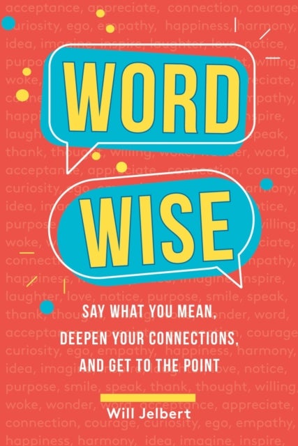 Word Wise - Say What You Mean, Deepen Your Connections, and Get to the Point
