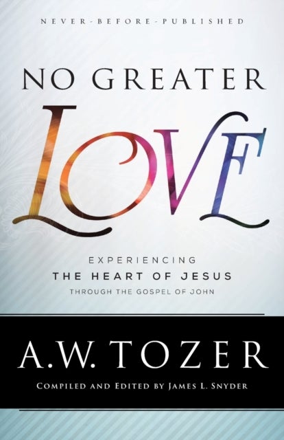 Bilde av No Greater Love - Experiencing The Heart Of Jesus Through The Gospel Of John Av A.w. Tozer, James L. Snyder