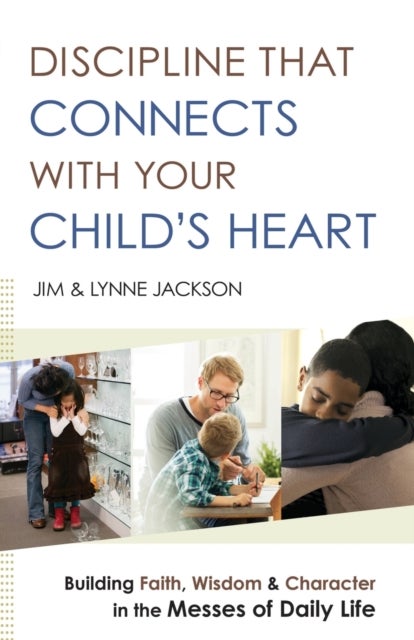 Bilde av Discipline That Connects With Your Child`s Heart - Building Faith, Wisdom, And Character In The Mess Av Jim Jackson, Lynne Jackson, Jim Burns