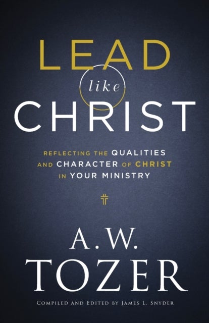Bilde av Lead Like Christ - Reflecting The Qualities And Character Of Christ In Your Ministry Av A.w. Tozer, James L. Snyder