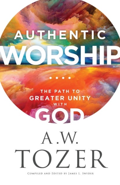 Bilde av Authentic Worship - The Path To Greater Unity With God Av A.w. Tozer, James L. Snyder