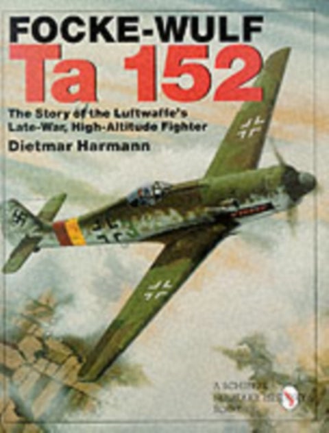 Focke-Wulf Ta 152 - The Story of the Luftwaffe's Late-War, High-Altitude Fighter