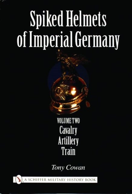 Spiked Helmets of Imperial Germany - Volume II - Cavalry ¿ Artillery ¿ Train