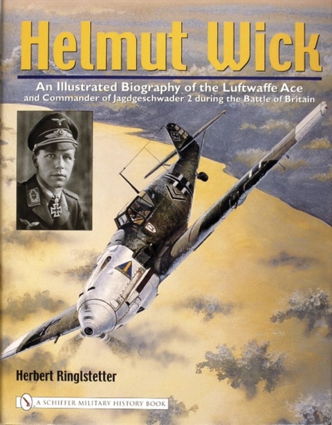Helmut Wick - An Illustrated Biography of the Luftwaffe Ace and Commander of Jagdgeschwader 2 during the Battle of