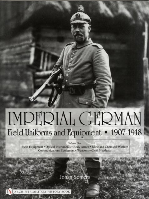 Imperial German Field Uniforms and Equipment 1907-1918 - Volume I: Field Equipment, Optical Instruments, Body Armor, Mine and Chemical Warfare, Communication