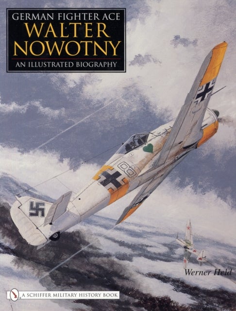 German Fighter Ace Walter Nowotny: - An Illustrated Biography