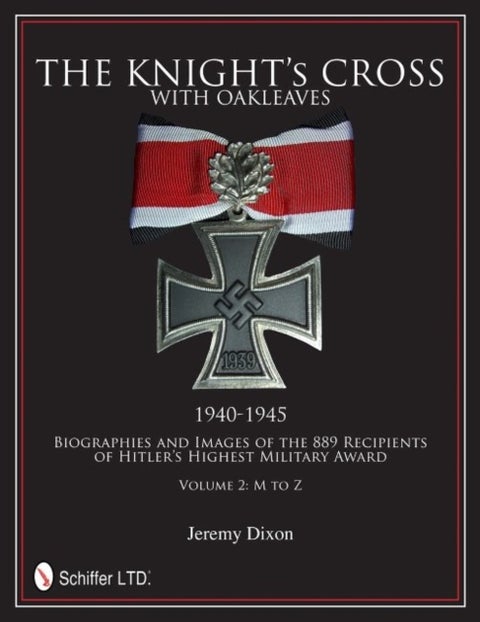 The Knight¿s Cross with Oakleaves, 1940-1945 - Biographies and Images of the 889 Recipients of Hitler¿s Highest Military Award