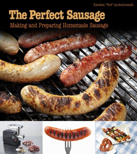 The Perfect Sausage - Making and Preparing Homemade Sausage